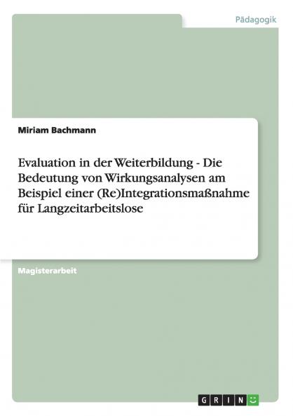 Evaluation in der Weiterbildung - Die Bedeutung von Wirkungsanalysen am Beispiel einer (Re)Integrationsmaßnahme für Langzeitarbeitslose