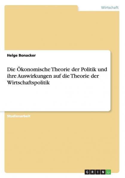 Die Ökonomische Theorie der Politik und ihre Auswirkungen auf die Theorie der Wirtschaftspolitik