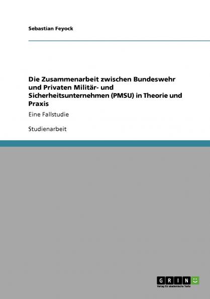 Die Zusammenarbeit zwischen Bundeswehr und Privaten Militär- und Sicherheitsunternehmen (PMSU) in Theorie und Praxis