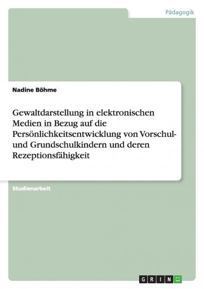 Gewaltdarstellung in elektronischen Medien in Bezug auf die Persönlichkeitsentwicklung von Vorschul- und Grundschulkindern und deren Rezeptionsfähigkeit