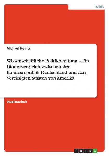 Wissenschaftliche Politikberatung - Ein Ländervergleich zwischen der Bundesrepublik Deutschland und den Vereinigten Staaten von Amerika