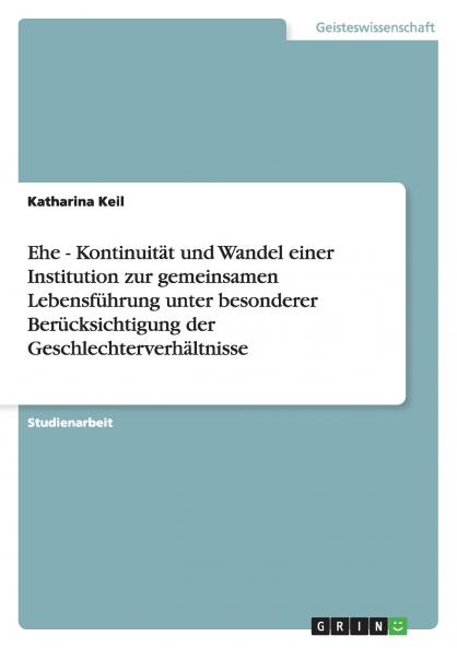 Ehe - Kontinuität und Wandel einer Institution zur gemeinsamen Lebensführung unter besonderer Berücksichtigung der Geschlechterverhältnisse