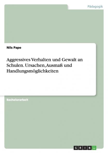 Aggressives Verhalten und Gewalt an Schulen. Ursachen Ausmaß und Handlungsmöglichkeiten