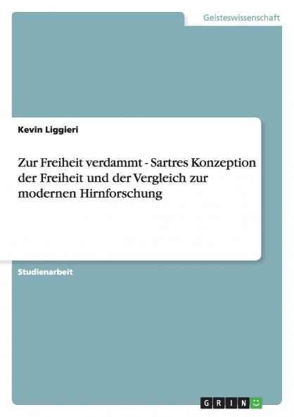 Zur Freiheit verdammt - Sartres Konzeption der Freiheit und der Vergleich zur modernen Hirnforschung