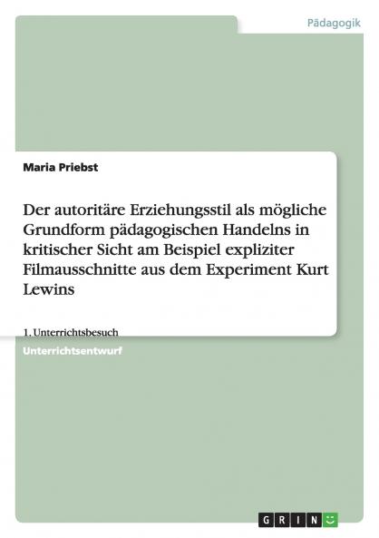 Der autoritäre Erziehungsstil als mögliche Grundform pädagogischen Handelns in kritischer Sicht am Beispiel expliziter Filmausschnitte aus dem Experiment Kurt Lewins