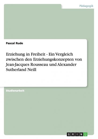 Erziehung in Freiheit - Ein Vergleich zwischen den Erziehungskonzepten von Jean-Jacques Rousseau und  Alexander Sutherland Neill