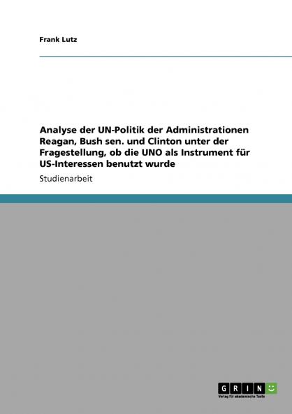 Analyse der UN-Politik der Administrationen Reagan Bush sen. und Clinton unter der Fragestellung ob die UNO als Instrument für US-Interessen benutzt wurde