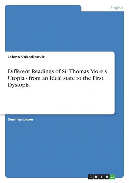 Different Readings of Sir Thomas More's Utopia - from an Ideal state to the First Dystopia