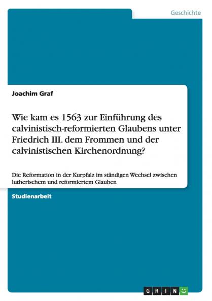 Wie kam es 1563 zur Einf��hrung des calvinistisch-reformierten Glaubens unter Friedrich III. dem Frommen und der calvinistischen Kirchenordnung?
