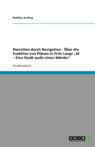 Narration durch Navigation - Über die Funktion von Plänen in Fritz Langs „M - Eine Stadt sucht einen Mörder