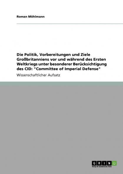 Die Politik Vorbereitungen und Ziele Großbritanniens vor und während des Ersten Weltkriegs unter besonderer Berücksichtigung des CID