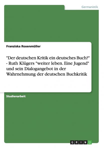 Der deutschen Kritik ein deutsches Buch? -  Ruth Klügers weiter leben. Eine Jugend und sein Dialogangebot in der Wahrnehmung der deutschen Buchkritik