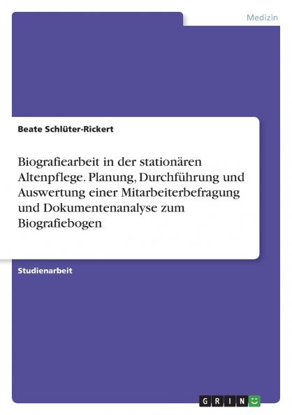 Biografiearbeit in der stationären Altenpflege. Planung, Durchführung und Auswertung einer Mitarbeiterbefragung und Dokumentenanalyse zum Biografiebogen (German Edition)