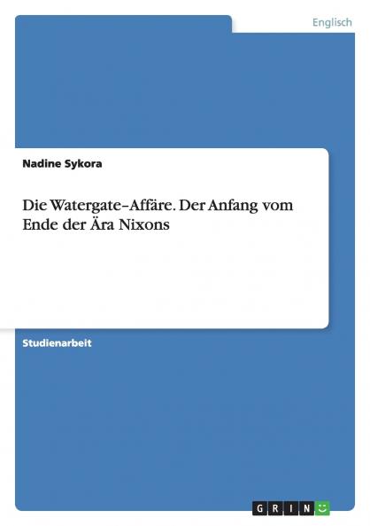 Die Watergate-Affäre. Der Anfang vom Ende der Ära Nixons