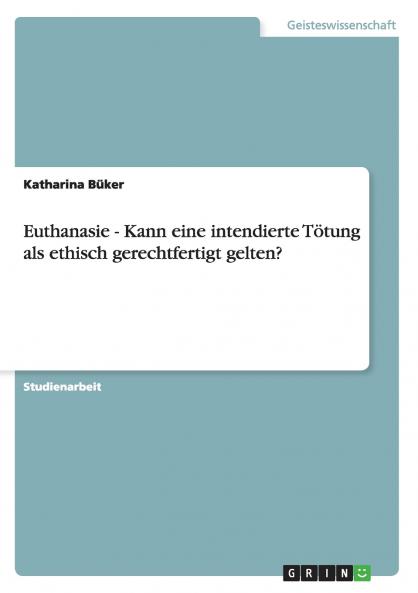 Euthanasie - Kann eine intendierte Tötung als ethisch gerechtfertigt gelten?