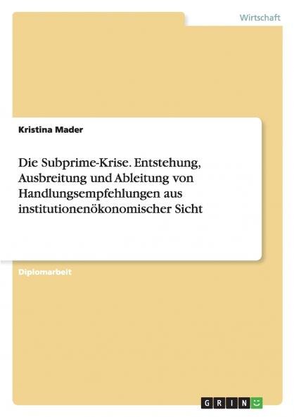 Die Subprime-Krise. Entstehung Ausbreitung und Ableitung von Handlungsempfehlungen aus institutionenökonomischer Sicht