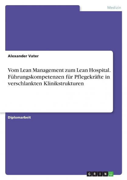 Vom Lean Management zum Lean Hospital. Führungskompetenzen für Pflegekräfte in verschlankten Klinikstrukturen