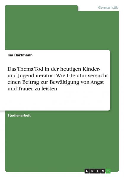 Das Thema Tod in der heutigen Kinder- und Jugendliteratur -  Wie Literatur versucht einen Beitrag zur Bewältigung von Angst und Trauer zu leisten