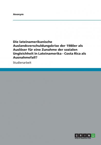 Die lateinamerikanische Auslandsverschuldungskrise der 1980er als Auslöser für eine Zunahme der sozialen Ungleichheit in Lateinamerika - Costa Rica als Ausnahmefall?