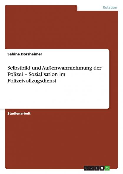 Selbstbild und Außenwahrnehmung der Polizei - Sozialisation im Polizeivollzugsdienst