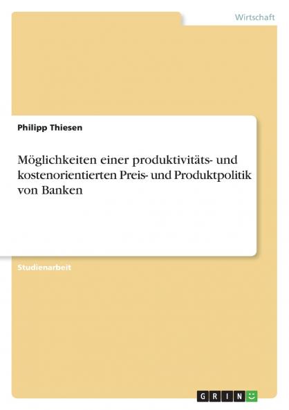 Möglichkeiten einer produktivitäts- und kostenorientierten Preis- und Produktpolitik von Banken