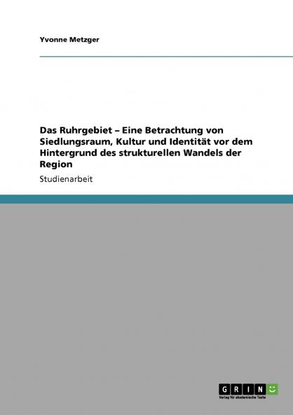 Das Ruhrgebiet - Eine Betrachtung von Siedlungsraum Kultur und Identität vor dem Hintergrund des strukturellen Wandels der Region