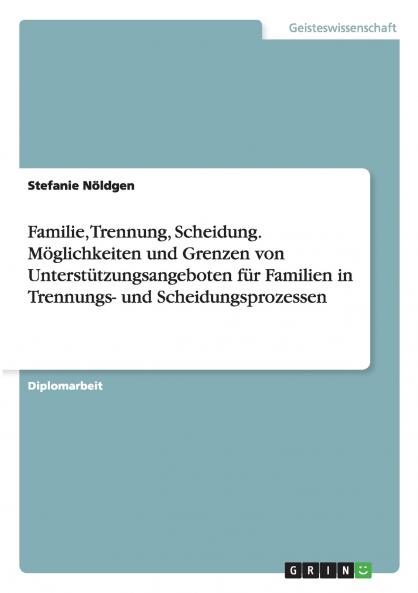 Familie Trennung Scheidung. Möglichkeiten und Grenzen von Unterstützungsangeboten für Familien in Trennungs- und Scheidungsprozessen
