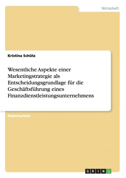 Wesentliche Aspekte einer Marketingstrategie als Entscheidungsgrundlage für die Geschäftsführung eines Finanzdienstleistungsunternehmens