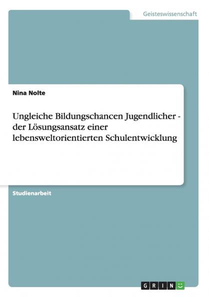Ungleiche Bildungschancen Jugendlicher - der Lösungsansatz einer lebensweltorientierten Schulentwicklung