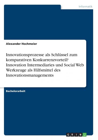 Innovationsprozesse als Schlüssel zum komparativen Konkurrenzvorteil? Innovation Intermediaries und Social Web Werkzeuge als Hilfsmittel des Innovationsmanagements