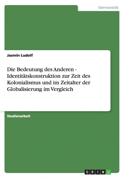 Die Bedeutung des Anderen - Identitätskonstruktion zur Zeit des Kolonialismus und im Zeitalter der Globalisierung im Vergleich