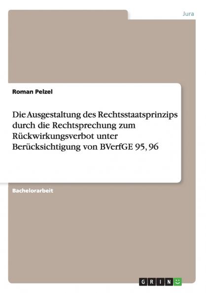 Die Ausgestaltung des Rechtsstaatsprinzips durch die Rechtsprechung zum Rückwirkungsverbot unter Berücksichtigung von BVerfGE 95 96