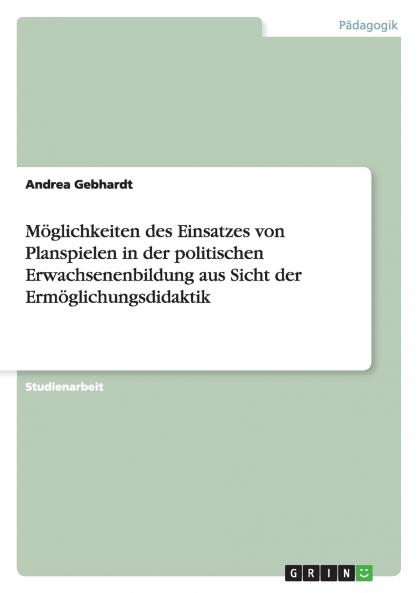 Möglichkeiten des Einsatzes von Planspielen in der politischen Erwachsenenbildung aus Sicht der Ermöglichungsdidaktik