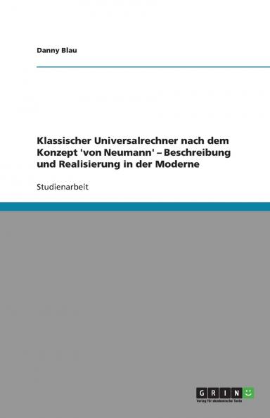 Klassischer Universalrechner nach dem Konzept 'von  Neumann' - Beschreibung und Realisierung in der Moderne