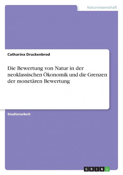 Die Bewertung von Natur in der neoklassischen Ökonomik und die Grenzen der monetären Bewertung