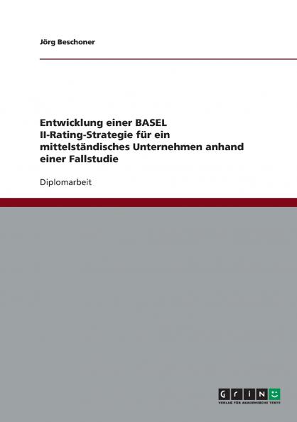Entwicklung einer BASEL II-Rating-Strategie für ein mittelständisches Unternehmen anhand einer Fallstudie