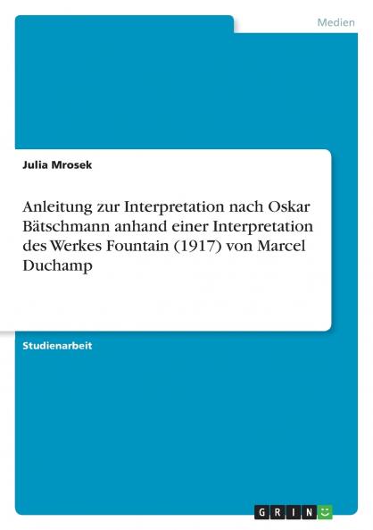 Anleitung zur Interpretation nach Oskar Bätschmann  anhand einer Interpretation des Werkes Fountain (1917) von Marcel Duchamp
