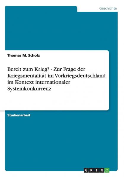 Bereit zum Krieg? - Zur Frage der Kriegsmentalit��t im Vorkriegsdeutschland im Kontext internationaler Systemkonkurrenz