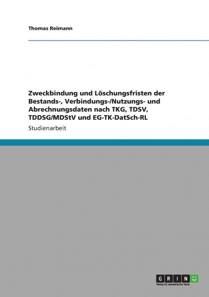Zweckbindung und Löschungsfristen der Bestands- Verbindungs-/Nutzungs- und Abrechnungsdaten nach TKG TDSV TDDSG/MDStV und EG-TK-DatSch-RL