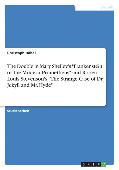 The Double in Mary Shelley's Frankenstein or the Modern Prometheus and Robert Louis Stevenson's The Strange Case of Dr. Jekyll and Mr. Hyde