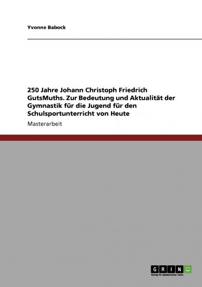 250 Jahre Johann Christoph Friedrich GutsMuths. Zur Bedeutung und Aktualität der Gymnastik für die Jugend für den Schulsportunterricht von Heute