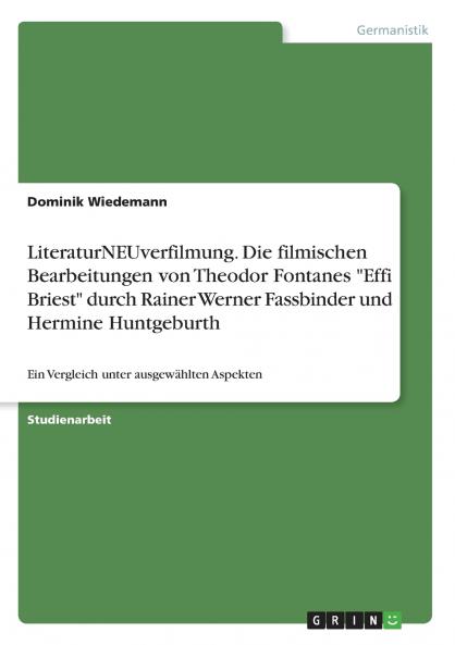 LiteraturNEUverfilmung. Die filmischen Bearbeitungen von Theodor Fontanes Effi Briest durch Rainer Werner Fassbinder und Hermine Huntgeburth