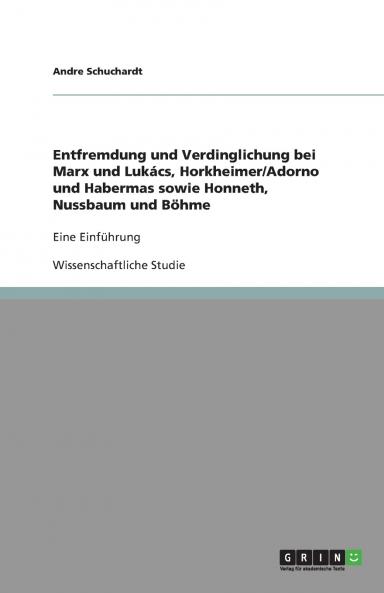 Entfremdung und Verdinglichung bei Marx und Luk��cs Horkheimer/Adorno und Habermas sowie Honneth Nussbaum und B��hme