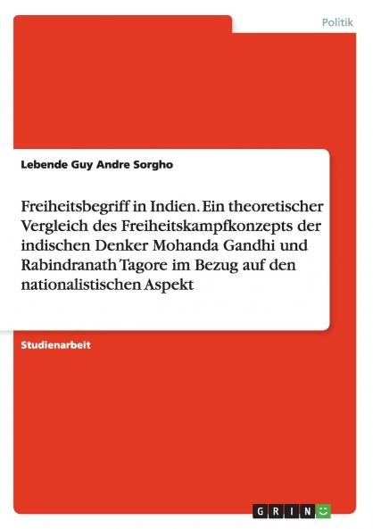 Freiheitsbegriff in Indien. Ein theoretischer Vergleich  des Freiheitskampfkonzepts der indischen Denker Mohanda Gandhi und Rabindranath Tagore im Bezug auf den nationalistischen Aspekt