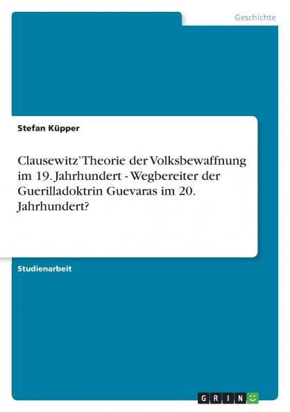 Clausewitz' Theorie der Volksbewaffnung im 19. Jahrhundert - Wegbereiter der Guerilladoktrin Guevaras im 20. Jahrhundert?