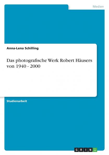 Das photografische Werk Robert Häusers von 1940 - 2000