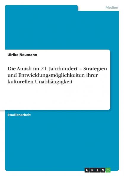 Die Amish im 21. Jahrhundert - Strategien und Entwicklungsmöglichkeiten ihrer kulturellen Unabhängigkeit