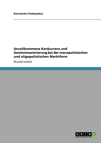 Unvollkommene Konkurrenz und Gewinnmaximierung bei der monopolistischen und oligopolistischen Marktform