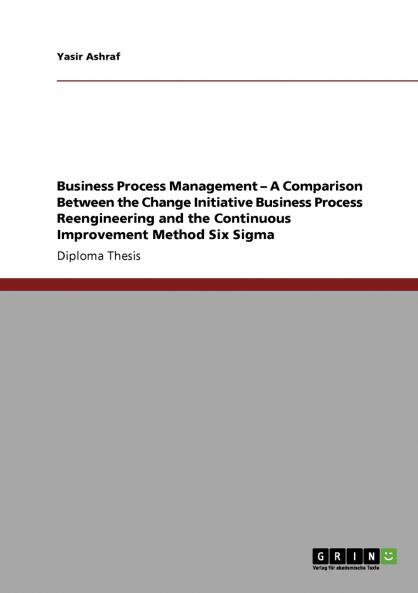 Business Process Management - A Comparison Between the Change Initiative Business Process Reengineering and the Continuous Improvement Method Six Sigma