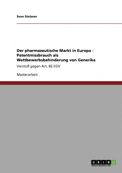 Der pharmazeutische Markt in Europa - Patentmissbrauch als Wettbewerbsbehinderung von Generika
